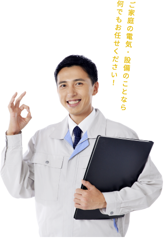 ご家庭の電気・設備のことなら何でもお任せください！